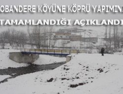ÇOBANDERE (ŞOTİK) KÖYÜNDE KÖPRÜ YAPIMININ TAMAMLANDIĞI AÇIKLANDI