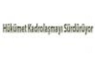 HÜKÜMET BAYRAMDA KADROLAŞMA ADIMLARINI DEVAM ETTİRDİ...