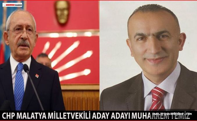 MUHARREM TEMİZ CHP MALATYA MİLLETVEKİLİ ADAY ADAYI OLDU